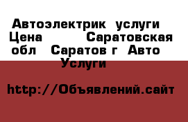 Автоэлектрик  услуги › Цена ­ 300 - Саратовская обл., Саратов г. Авто » Услуги   